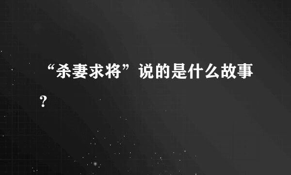 “杀妻求将”说的是什么故事？