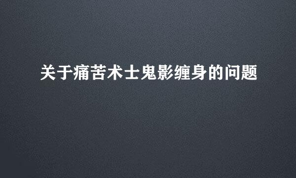 关于痛苦术士鬼影缠身的问题