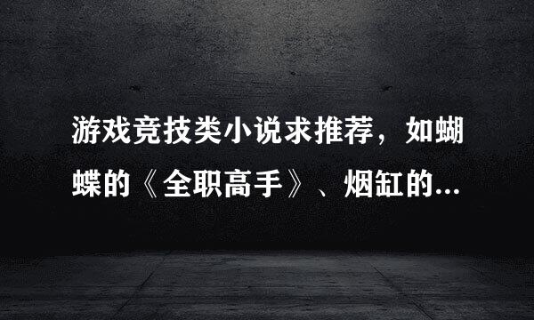 游戏竞技类小说求推荐，如蝴蝶的《全职高手》、烟缸的《网游之代练传说》。要求如下：