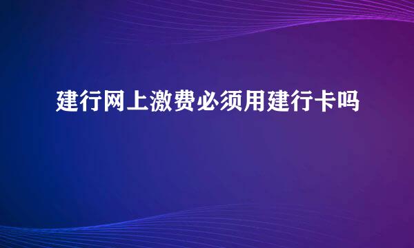 建行网上激费必须用建行卡吗