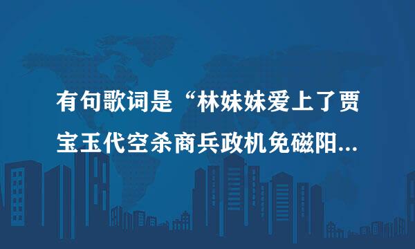 有句歌词是“林妹妹爱上了贾宝玉代空杀商兵政机免磁阳陈”这首歌歌名是什么