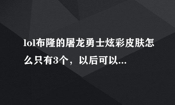 lol布隆的屠龙勇士炫彩皮肤怎么只有3个，以后可以买全吗？