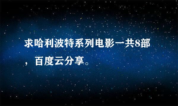 求哈利波特系列电影一共8部，百度云分享。