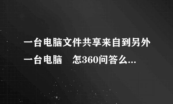 一台电脑文件共享来自到另外一台电脑 怎360问答么设置？谢谢好心人