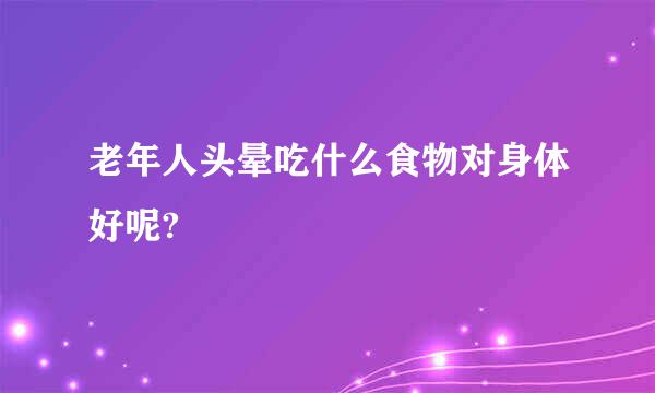 老年人头晕吃什么食物对身体好呢?