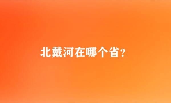 北戴河在哪个省？