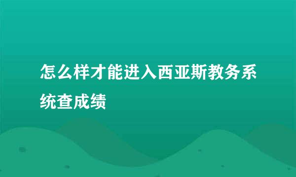 怎么样才能进入西亚斯教务系统查成绩