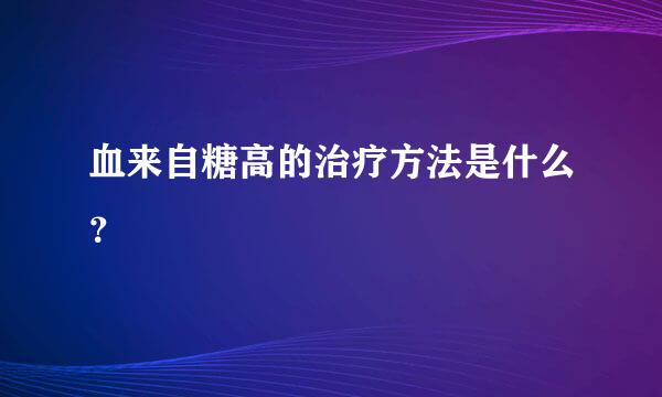 血来自糖高的治疗方法是什么？