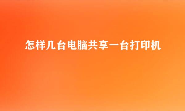 怎样几台电脑共享一台打印机