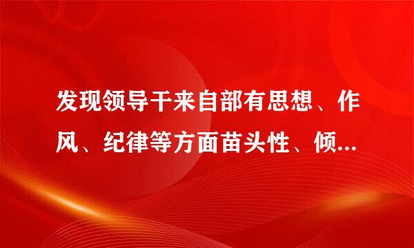 发现领导干来自部有思想、作风、纪律等方面苗头性、倾向性问题的，有关党组织负责人应360问答当及时对其提醒谈话。（  ）