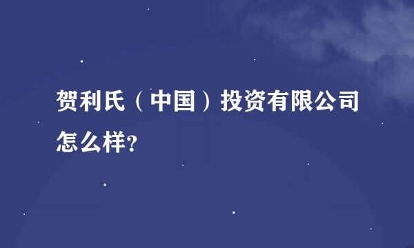 贺利氏（中国）投资有限公司怎么样？