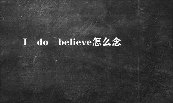 I do believe怎么念