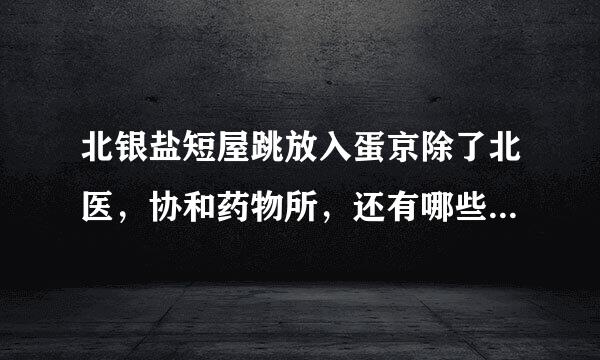 北银盐短屋跳放入蛋京除了北医，协和药物所，还有哪些比较好的药学机构？（其它地方很好的也可以）