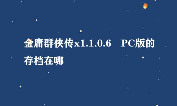 金庸群侠传x1.1.0.6 PC版的存档在哪