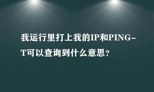 我运行里打上我的IP和PING-T可以查询到什么意思？