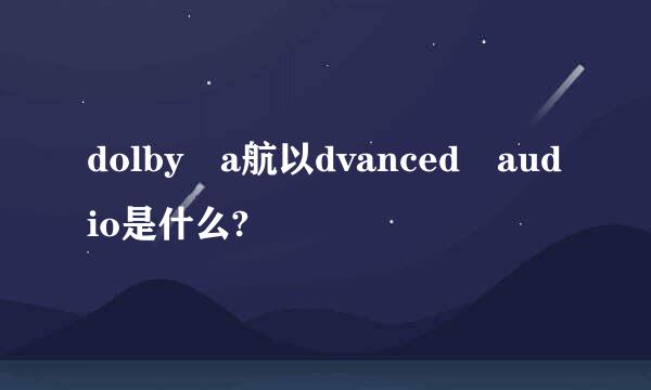 dolby a航以dvanced audio是什么?