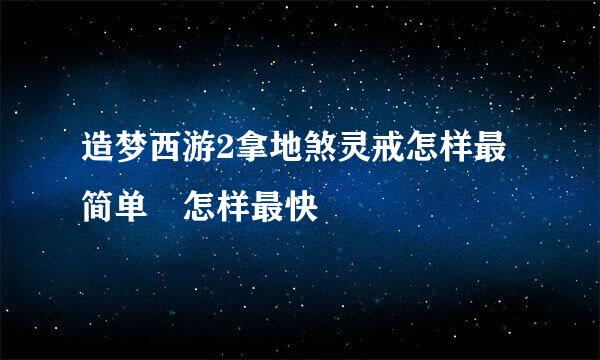 造梦西游2拿地煞灵戒怎样最简单 怎样最快