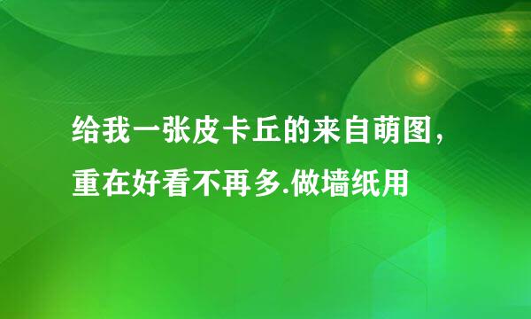 给我一张皮卡丘的来自萌图，重在好看不再多.做墙纸用