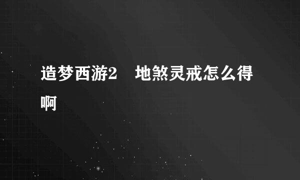 造梦西游2 地煞灵戒怎么得啊