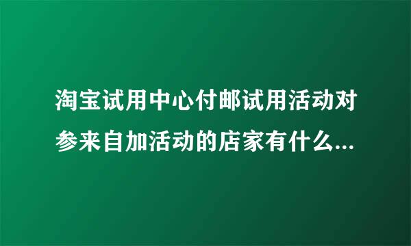 淘宝试用中心付邮试用活动对参来自加活动的店家有什么好处？能带来360问答流量呀还是能增加权重呀？不明白？