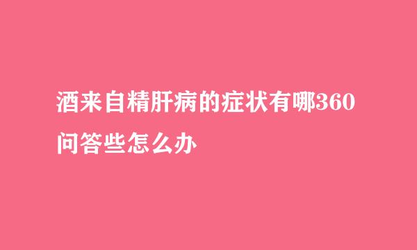 酒来自精肝病的症状有哪360问答些怎么办