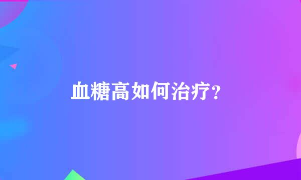 血糖高如何治疗？