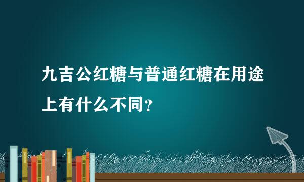 九吉公红糖与普通红糖在用途上有什么不同？