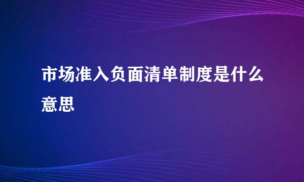 市场准入负面清单制度是什么意思