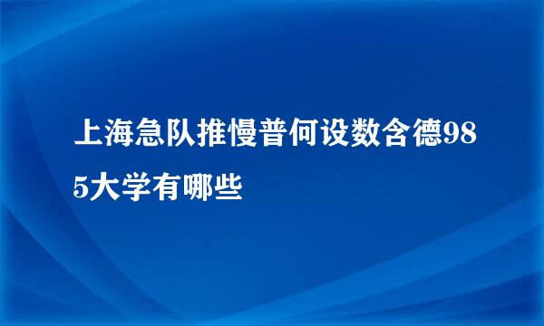 上海急队推慢普何设数含德985大学有哪些