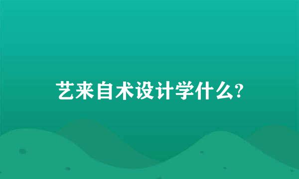 艺来自术设计学什么?