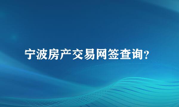 宁波房产交易网签查询？