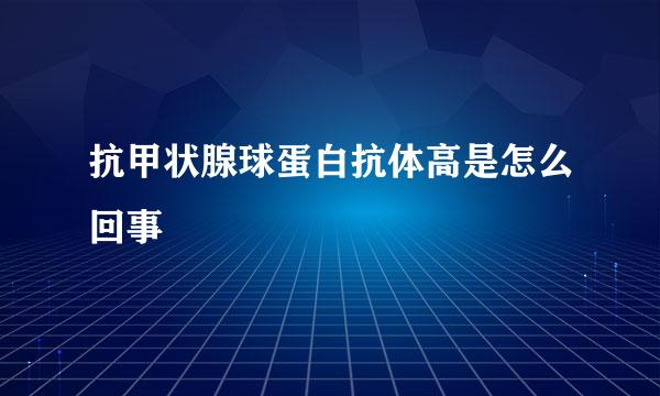 抗甲状腺球蛋白抗体高是怎么回事