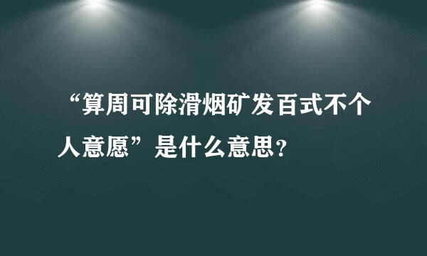 “算周可除滑烟矿发百式不个人意愿”是什么意思？