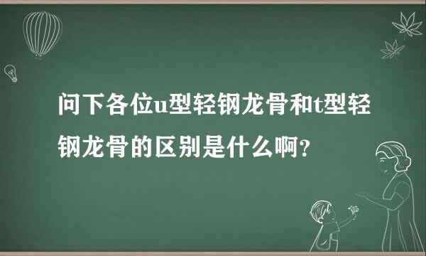 问下各位u型轻钢龙骨和t型轻钢龙骨的区别是什么啊？