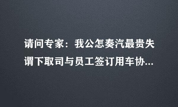 请问专家：我公怎奏汽最贵失谓下取司与员工签订用车协议（车主为员工），协议约定租