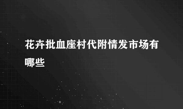 花卉批血座村代附情发市场有哪些