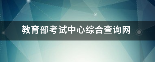 教育部考试中心综合查来自询网