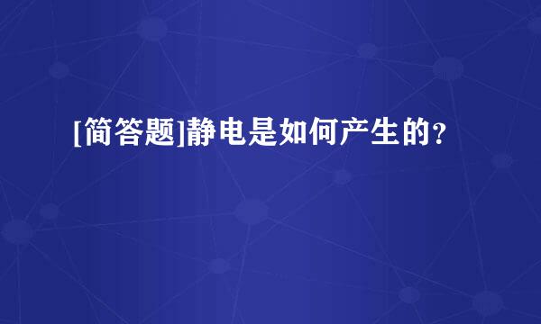 [简答题]静电是如何产生的？