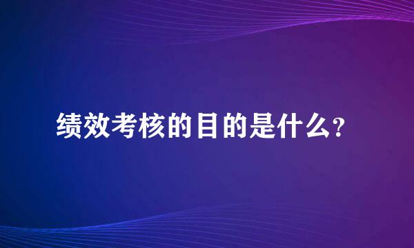 绩效考核的目的是什么？