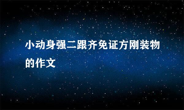 小动身强二跟齐免证方刚装物的作文