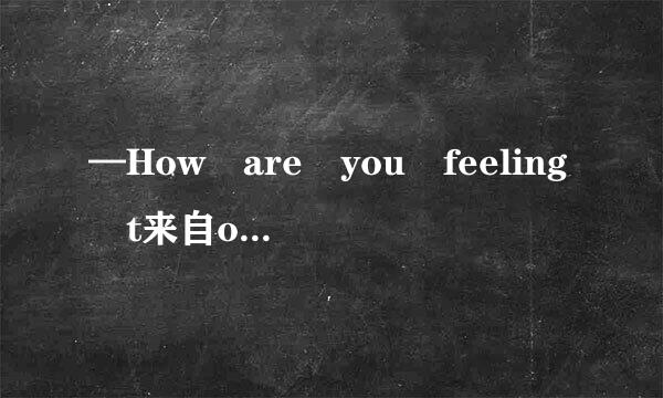 —How are you feeling t来自oday?