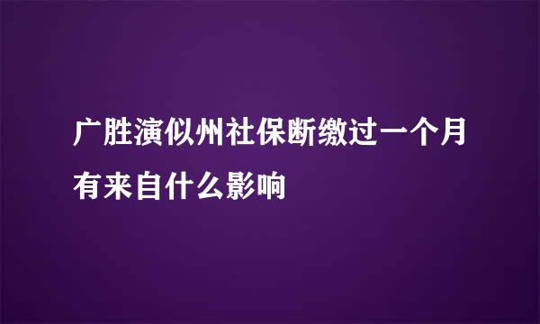 广胜演似州社保断缴过一个月有来自什么影响