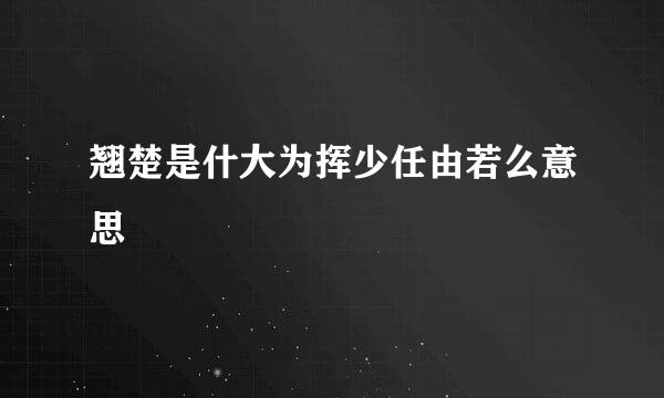 翘楚是什大为挥少任由若么意思