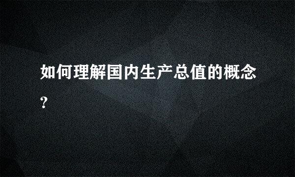 如何理解国内生产总值的概念？