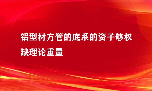 铝型材方管的底系的资子够权缺理论重量