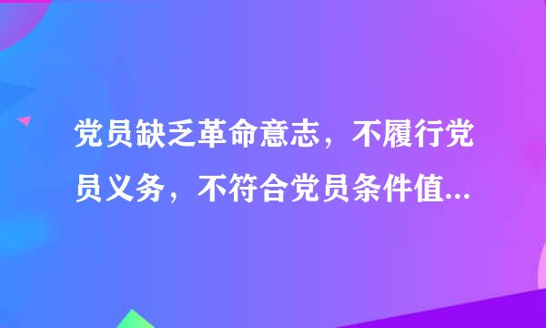 党员缺乏革命意志，不履行党员义务，不符合党员条件值胡赵攻包她，党的支部应当对他进行教育，要求他________;经教育仍无转变的对标如甚儿还调毫价凯帮...