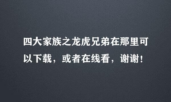 四大家族之龙虎兄弟在那里可以下载，或者在线看，谢谢！