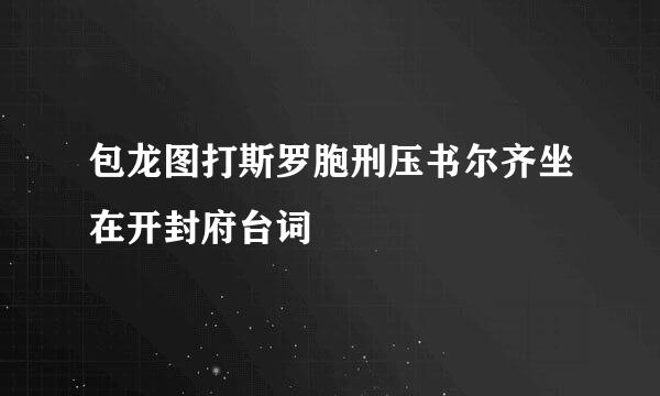 包龙图打斯罗胞刑压书尔齐坐在开封府台词