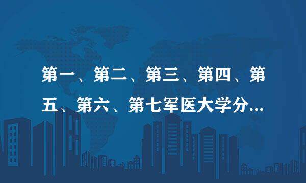 第一、第二、第三、第四、第五、第六、第七军医大学分别在哪些城市星居表员量封律染？