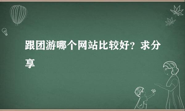 跟团游哪个网站比较好？求分享